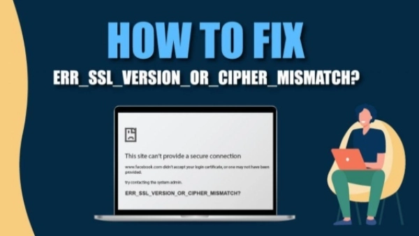 Fixing the ERR_SSL_VERSION_OR_CIPHER_MISMATCH Error: Enjoy a Secure Browsing Experience